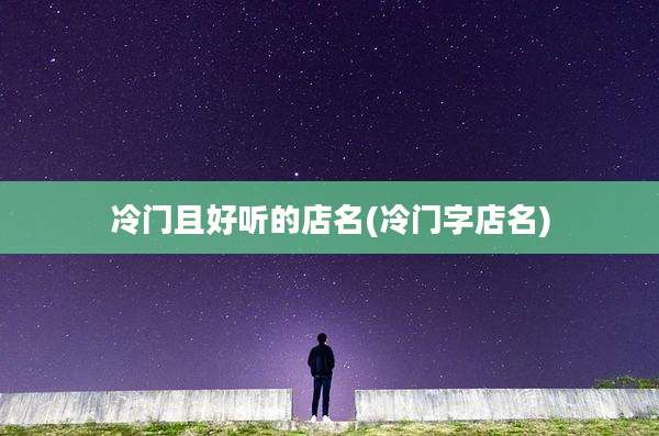 冷门且好听的店名(冷门字店名)