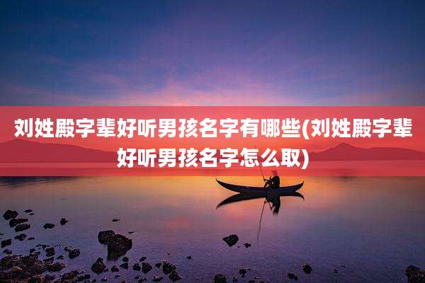 刘姓殿字辈好听男孩名字有哪些(刘姓殿字辈好听男孩名字怎么取)
