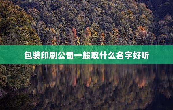 包装印刷公司一般取什么名字好听