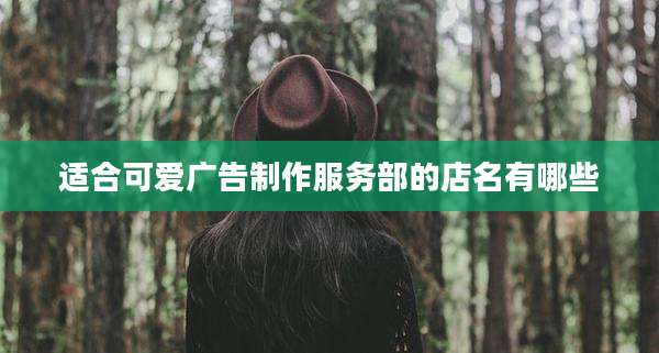 适合可爱广告制作服务部的店名有哪些