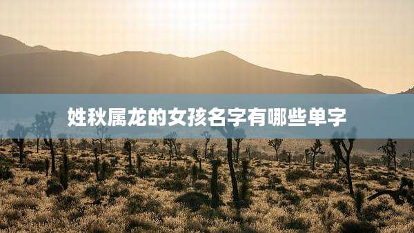 姓秋属龙的女孩名字有哪些单字