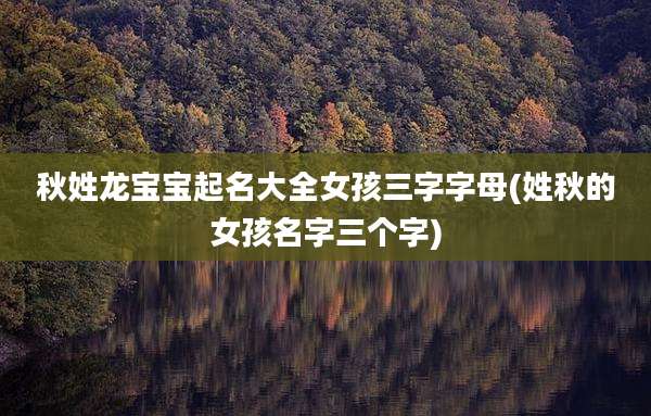 秋姓龙宝宝起名大全女孩三字字母(姓秋的女孩名字三个字)