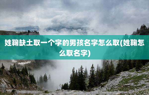 姓鞠缺土取一个字的男孩名字怎么取(姓鞠怎么取名字)