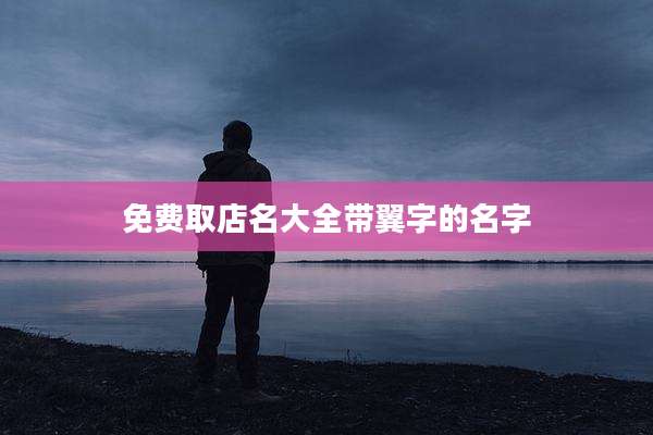 免费取店名大全带翼字的名字
