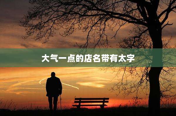 大气一点的店名带有太字