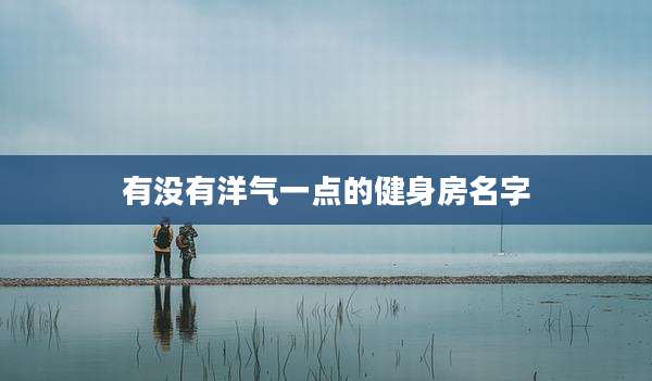 有没有洋气一点的健身房名字
