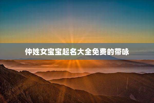 仲姓女宝宝起名大全免费的带咏