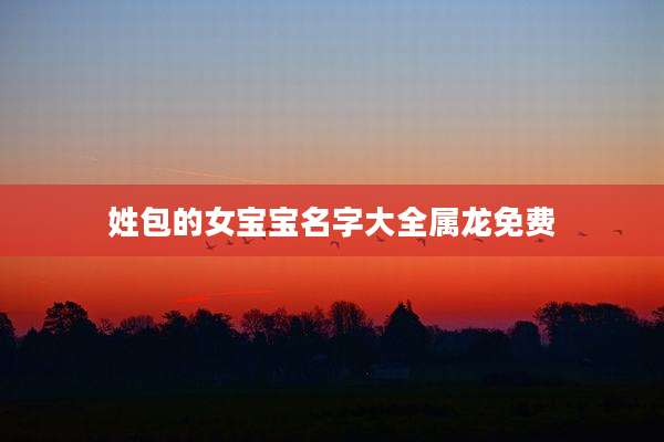 姓包的女宝宝名字大全属龙免费