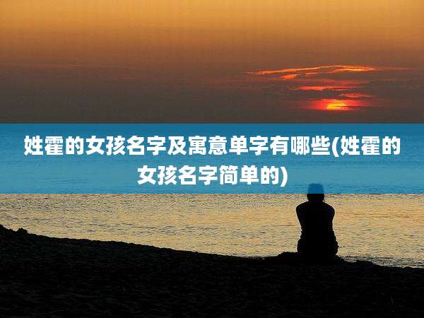 姓霍的女孩名字及寓意单字有哪些(姓霍的女孩名字简单的)