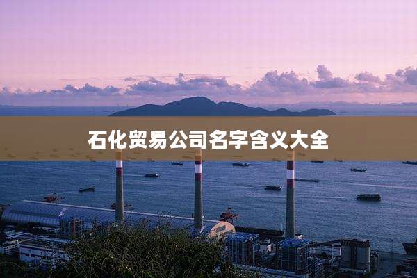 石化贸易公司名字含义大全
