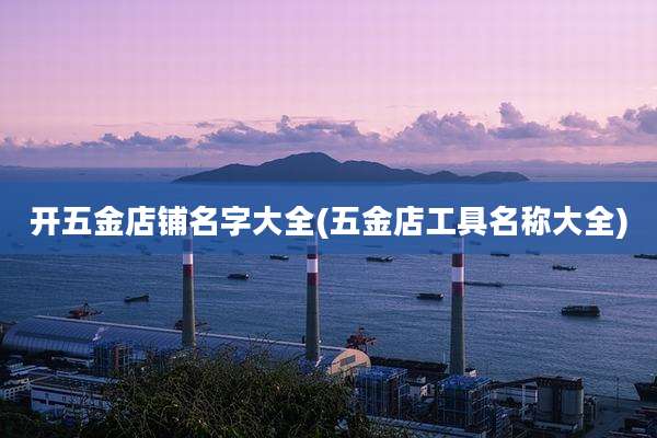 开五金店铺名字大全(五金店工具名称大全)