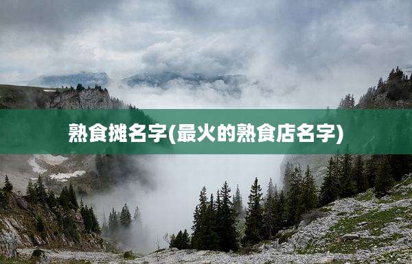 熟食摊名字(最火的熟食店名字)