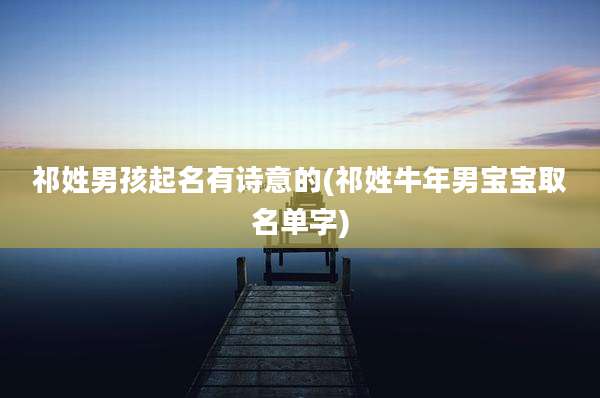 祁姓男孩起名有诗意的(祁姓牛年男宝宝取名单字)
