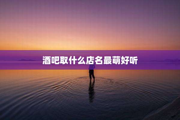 酒吧取什么店名最萌好听