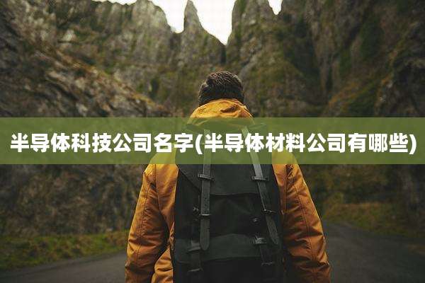 半导体科技公司名字(半导体材料公司有哪些)