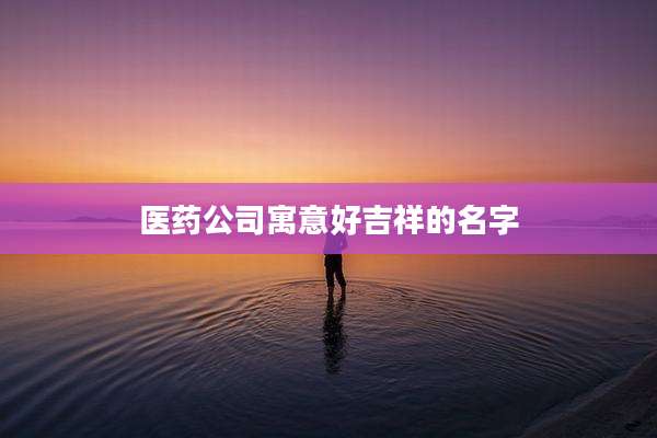 医药公司寓意好吉祥的名字