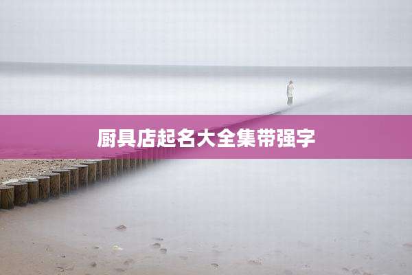 厨具店起名大全集带强字