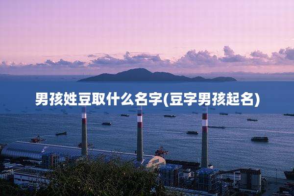 男孩姓豆取什么名字(豆字男孩起名)