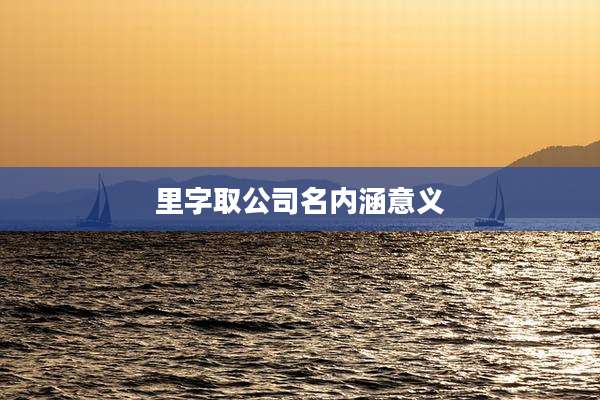 里字取公司名内涵意义