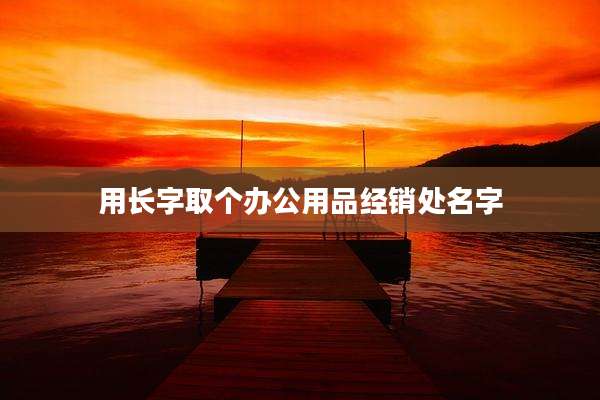 用长字取个办公用品经销处名字