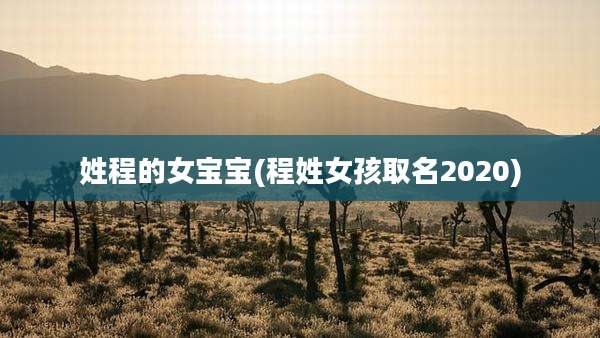 姓程的女宝宝(程姓女孩取名2020)