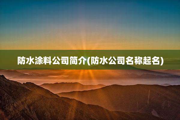 防水涂料公司简介(防水公司名称起名)