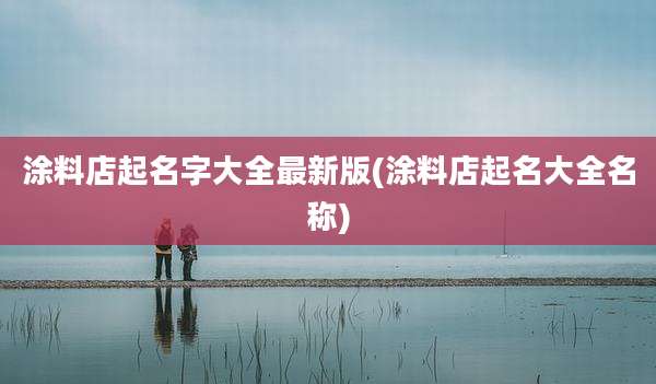 涂料店起名字大全最新版(涂料店起名大全名称)