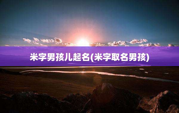 米字男孩儿起名(米字取名男孩)
