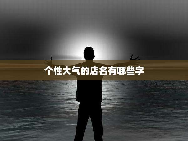 个性大气的店名有哪些字