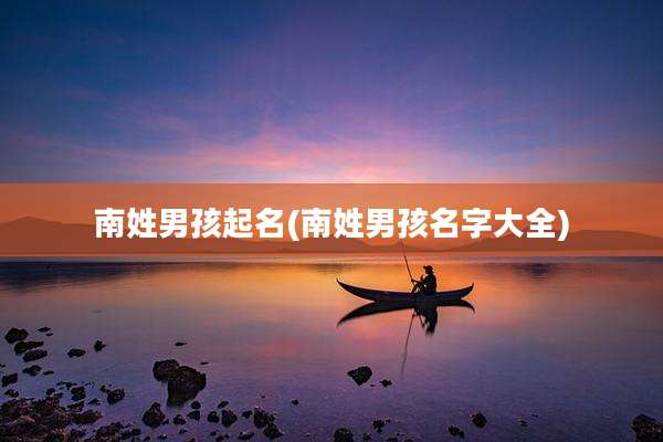 南姓男孩起名(南姓男孩名字大全)