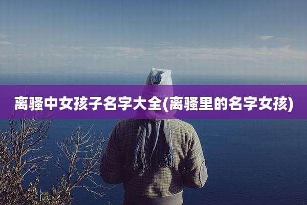 离骚中女孩子名字大全(离骚里的名字女孩)