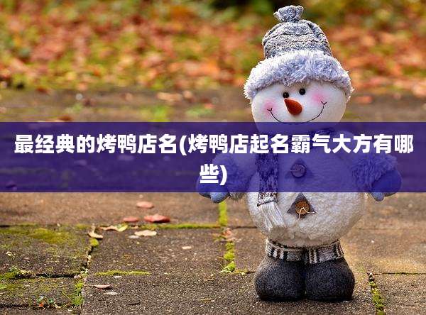 最经典的烤鸭店名(烤鸭店起名霸气大方有哪些)