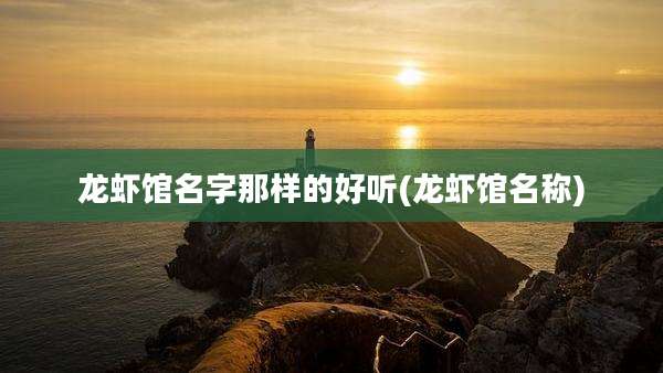 龙虾馆名字那样的好听(龙虾馆名称)