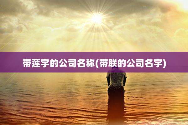 带莲字的公司名称(带联的公司名字)
