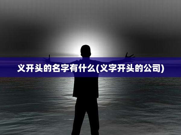 义开头的名字有什么(义字开头的公司)