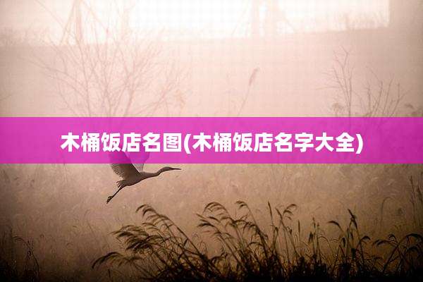 木桶饭店名图(木桶饭店名字大全)