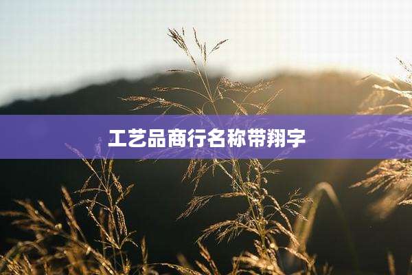 工艺品商行名称带翔字