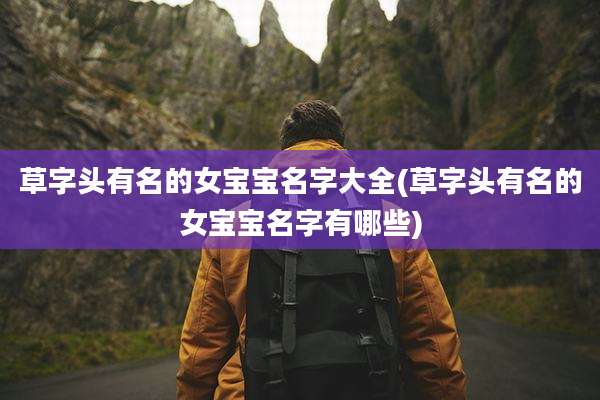 草字头有名的女宝宝名字大全(草字头有名的女宝宝名字有哪些)