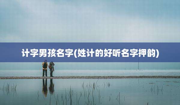 计字男孩名字(姓计的好听名字押韵)