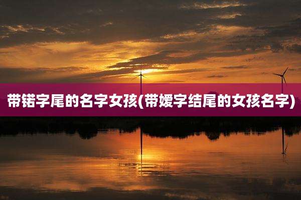 带锘字尾的名字女孩(带嫒字结尾的女孩名字)