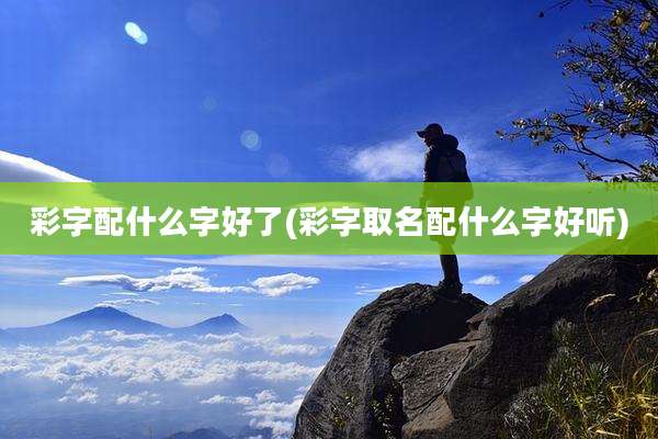 彩字配什么字好了(彩字取名配什么字好听)