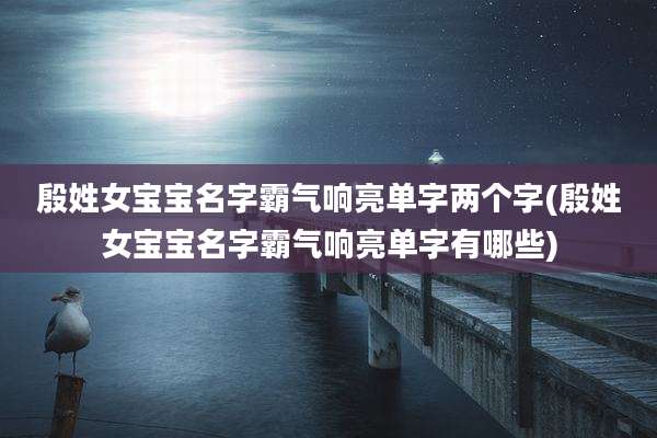 殷姓女宝宝名字霸气响亮单字两个字(殷姓女宝宝名字霸气响亮单字有哪些)
