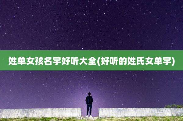 姓单女孩名字好听大全(好听的姓氏女单字)