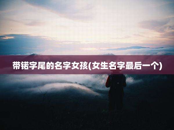 带锘字尾的名字女孩(女生名字最后一个)