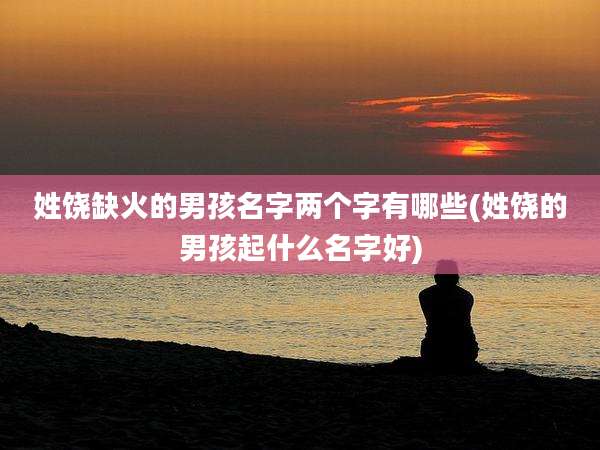 姓饶缺火的男孩名字两个字有哪些(姓饶的男孩起什么名字好)