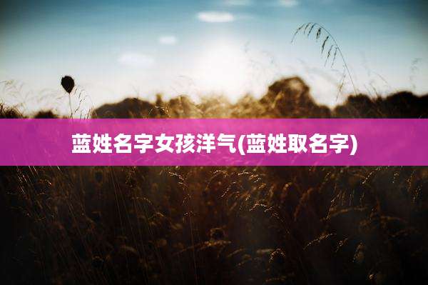 蓝姓名字女孩洋气(蓝姓取名字)