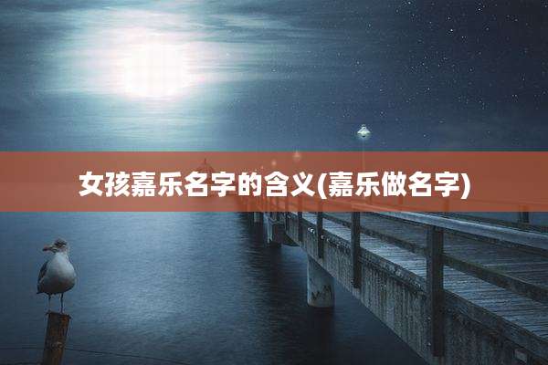 女孩嘉乐名字的含义(嘉乐做名字)