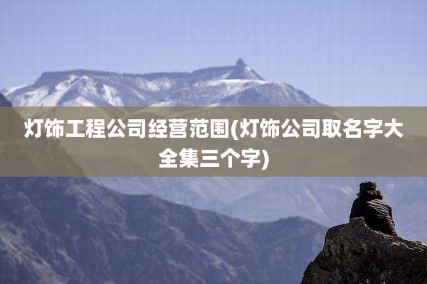 灯饰工程公司经营范围(灯饰公司取名字大全集三个字)