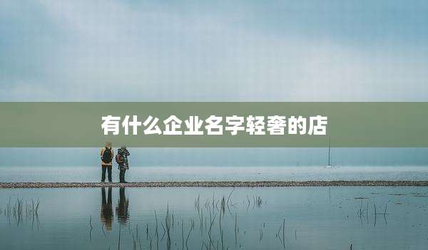 有什么企业名字轻奢的店