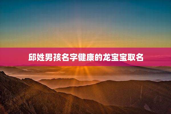 邱姓男孩名字健康的龙宝宝取名